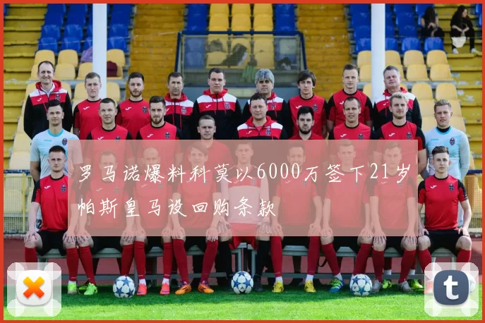 罗马诺爆料科莫以6000万签下21岁帕斯皇马设回购条款