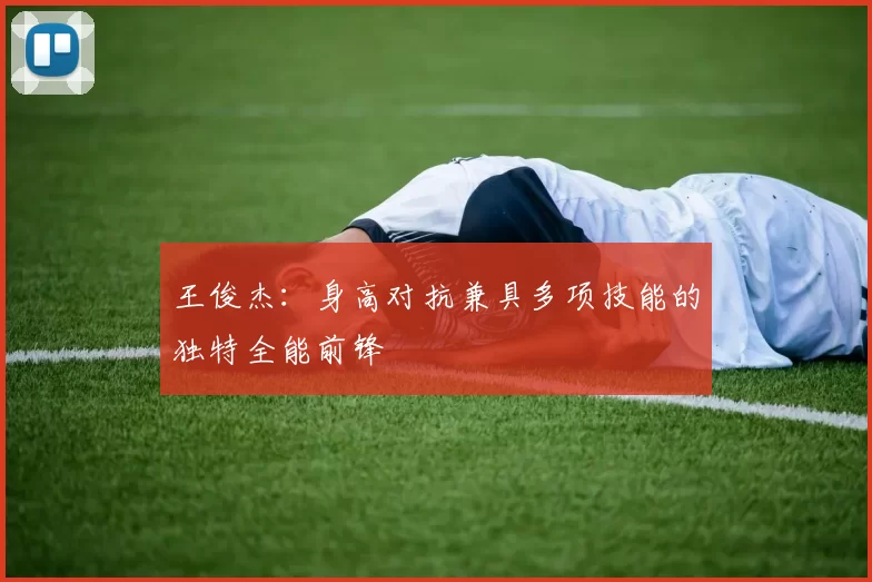 王俊杰：身高对抗兼具多项技能的独特全能前锋