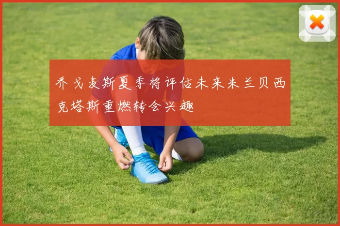 乔戈麦斯夏季将评估未来米兰贝西克塔斯重燃转会兴趣