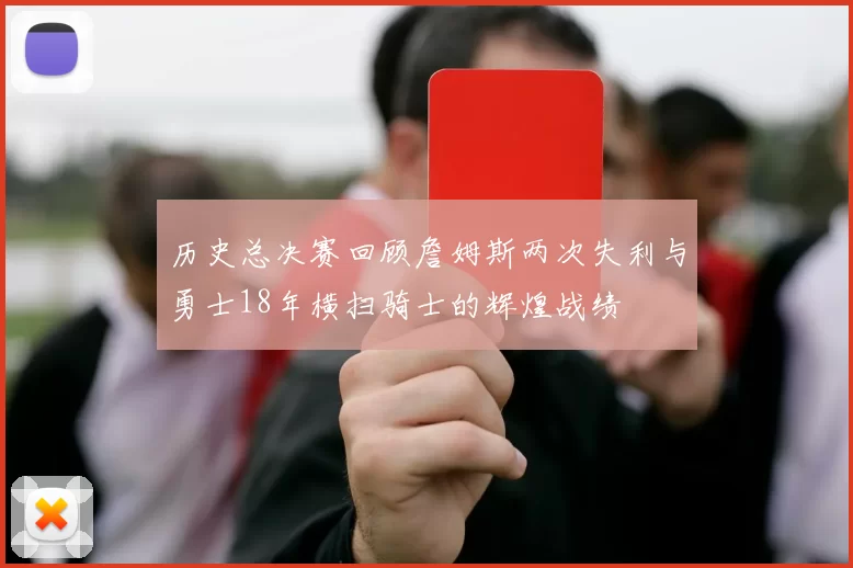 历史总决赛回顾詹姆斯两次失利与勇士18年横扫骑士的辉煌战绩