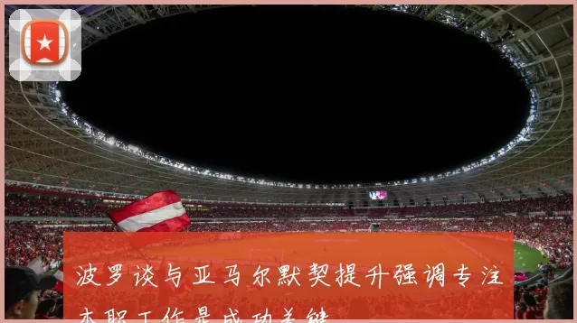 波罗谈与亚马尔默契提升强调专注本职工作是成功关键