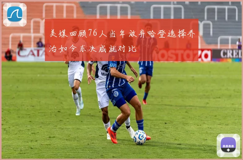 美媒回顾76人当年放弃哈登选择乔治如今东决成就对比