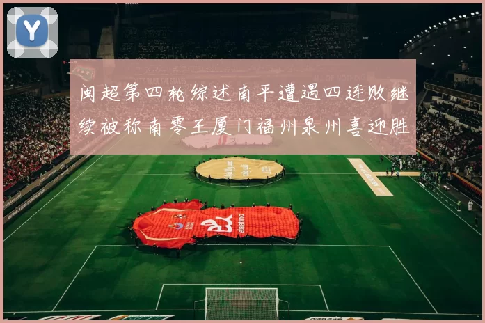 闽超第四轮综述南平遭遇四连败继续被称南零王厦门福州泉州喜迎胜利